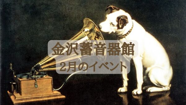 【金沢蓄音器館】2月のイベント